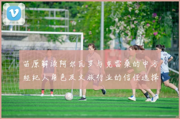 苗原解读阿尔瓦罗与克雷桑的中方经纪人角色及文旅行业的信任选择