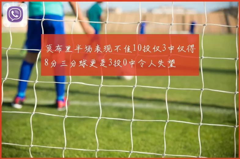 莫布里半场表现不佳10投仅3中仅得8分三分球更是3投0中令人失望