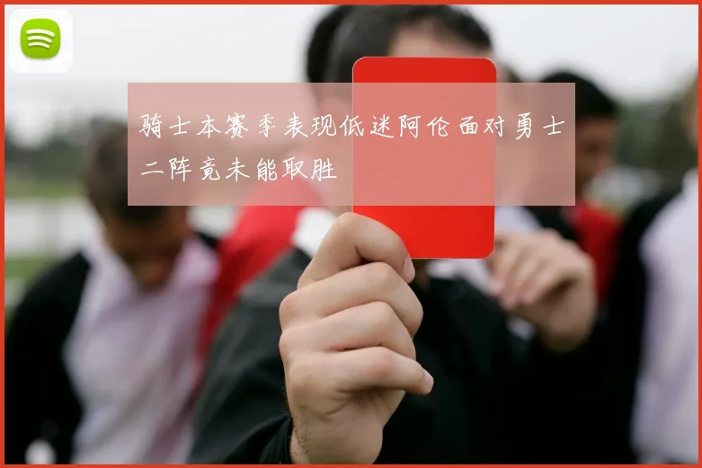骑士本赛季表现低迷阿伦面对勇士二阵竟未能取胜