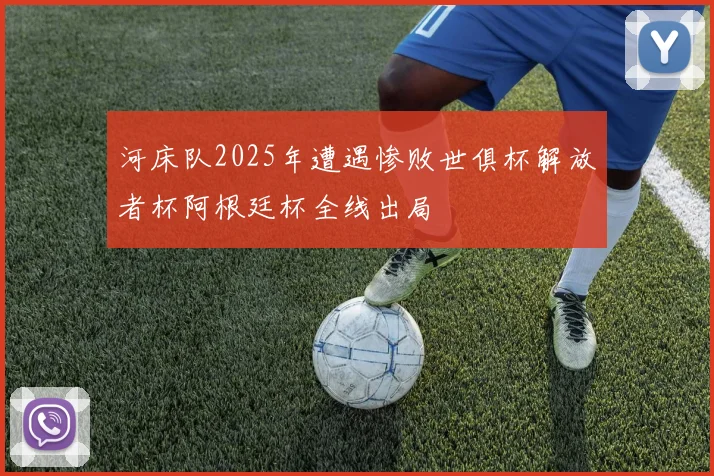 河床队2025年遭遇惨败世俱杯解放者杯阿根廷杯全线出局
