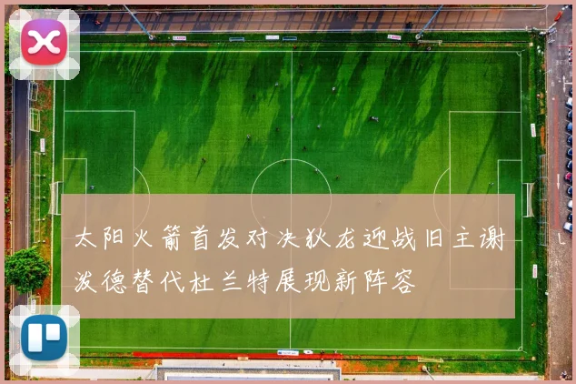太阳火箭首发对决狄龙迎战旧主谢泼德替代杜兰特展现新阵容