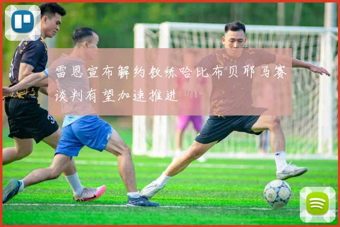 雷恩宣布解约教练哈比布贝耶马赛谈判有望加速推进