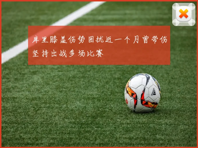 库里膝盖伤势困扰近一个月曾带伤坚持出战多场比赛
