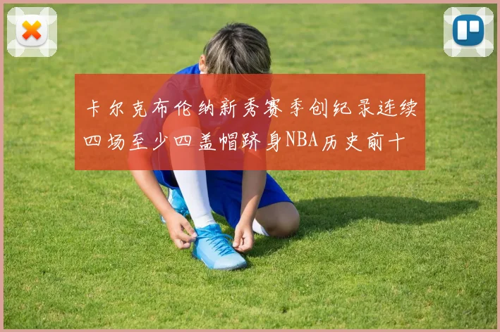 卡尔克布伦纳新秀赛季创纪录连续四场至少四盖帽跻身NBA历史前十