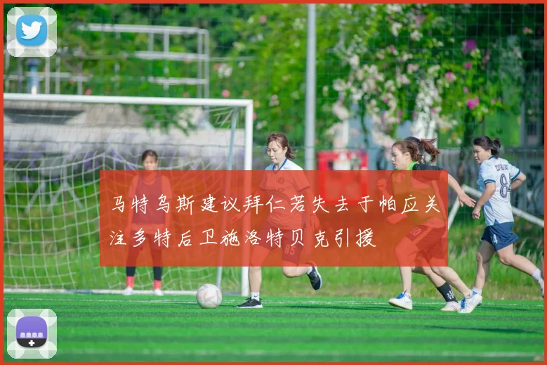 马特乌斯建议拜仁若失去于帕应关注多特后卫施洛特贝克引援