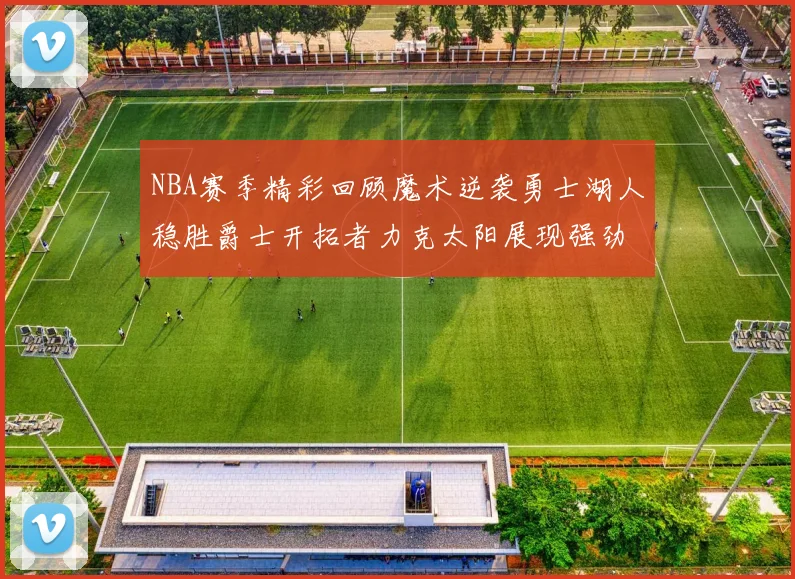 NBA赛季精彩回顾魔术逆袭勇士湖人稳胜爵士开拓者力克太阳展现强劲实力