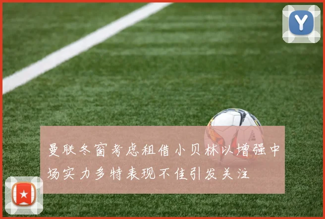 曼联冬窗考虑租借小贝林以增强中场实力多特表现不佳引发关注