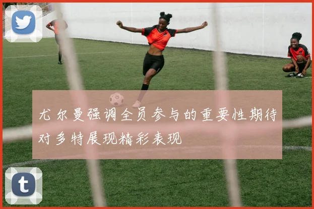 尤尔曼强调全员参与的重要性期待对多特展现精彩表现