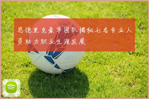 恩德里克豪华团队揭秘七名专业人员助力职业生涯发展