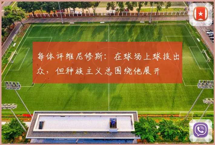 每体评维尼修斯：在球场上球技出众，但种族主义总围绕他展开