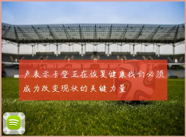 卢表示卡登正在恢复健康我们必须成为改变现状的关键力量