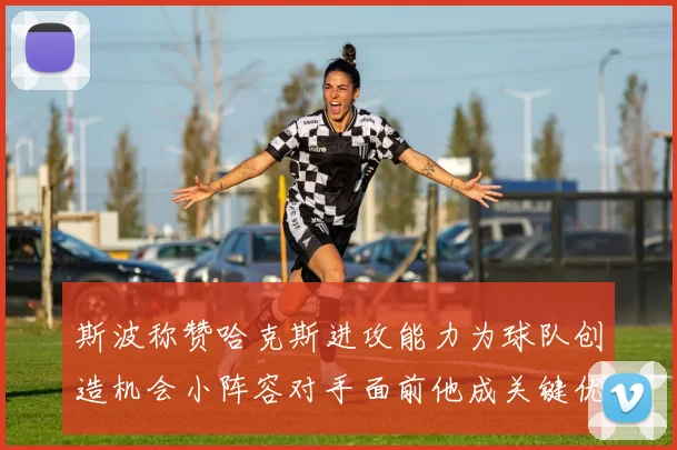 斯波称赞哈克斯进攻能力为球队创造机会小阵容对手面前他成关键优势